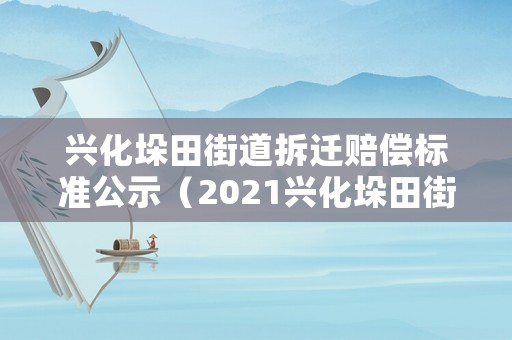 興化垛田街道拆遷賠償標準公示（2021興化垛田街道搬遷規劃）