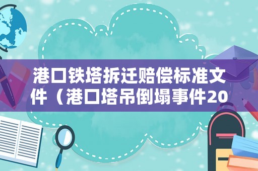 港口鐵塔拆遷賠償標準文件（港口塔吊倒塌事件2021）