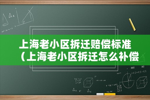 上海老小區(qū)拆遷賠償標(biāo)準(zhǔn)（上海老小區(qū)拆遷怎么補償）