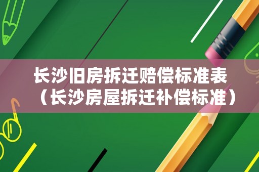 長沙舊房拆遷賠償標準表（長沙房屋拆遷補償標準）