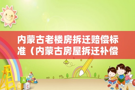 內蒙古老樓房拆遷賠償標準（內蒙古房屋拆遷補償標準）