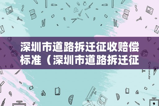 深圳市道路拆遷征收賠償標準（深圳市道路拆遷征收賠償標準文件）