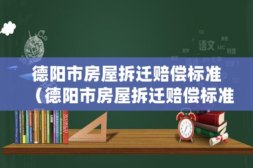 德陽市房屋拆遷賠償標準（德陽市房屋拆遷賠償標準表）