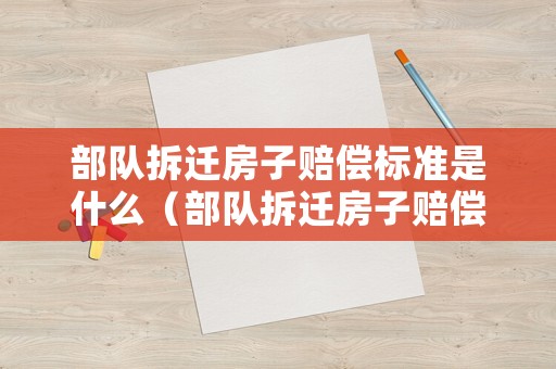 部隊拆遷房子賠償標準是什么（部隊拆遷房子賠償標準是什么意思?。? title=