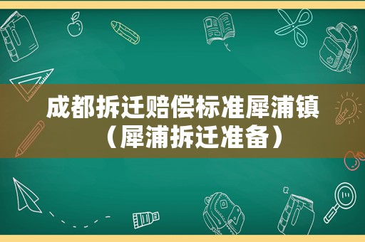 成都拆遷賠償標準犀浦鎮（犀浦拆遷準備）
