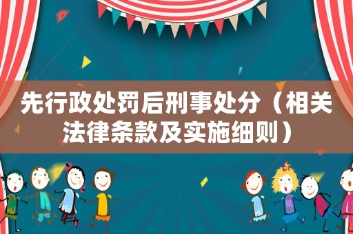 先行政處罰后刑事處分（相關法律條款及實施細則）