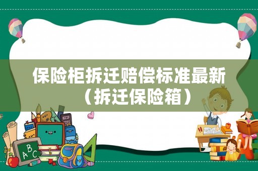 保險(xiǎn)柜拆遷賠償標(biāo)準(zhǔn)最新（拆遷保險(xiǎn)箱）