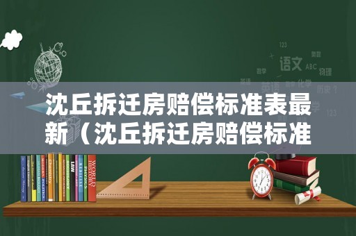 沈丘拆遷房賠償標準表最新（沈丘拆遷房賠償標準表最新圖片）