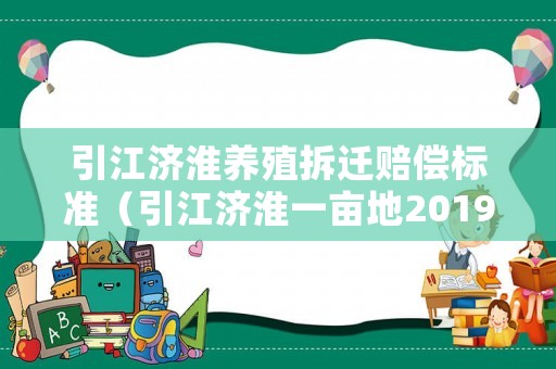 引江濟淮養(yǎng)殖拆遷賠償標準（引江濟淮一畝地2019補償）