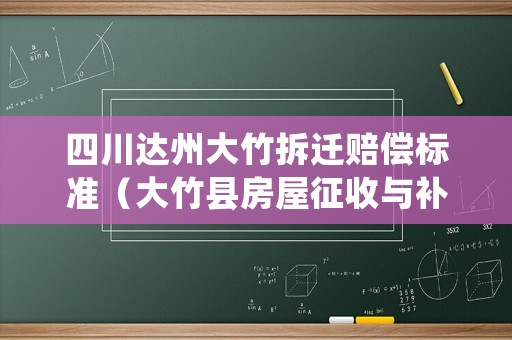 四川達州大竹拆遷賠償標準（大竹縣房屋征收與補償中心地址）