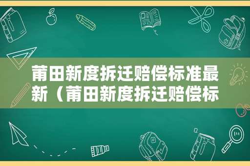 莆田新度拆遷賠償標準最新（莆田新度拆遷賠償標準最新消息）