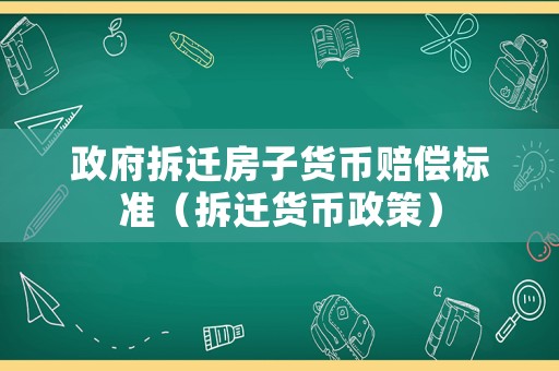 政府拆遷房子貨幣賠償標準（拆遷貨幣政策）
