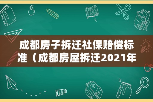 成都房子拆遷社保賠償標(biāo)準(zhǔn)（成都房屋拆遷2021年補(bǔ)償政策）