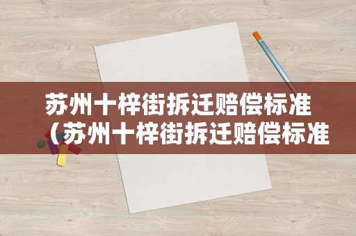 蘇州十梓街拆遷賠償標準（蘇州十梓街拆遷賠償標準表）