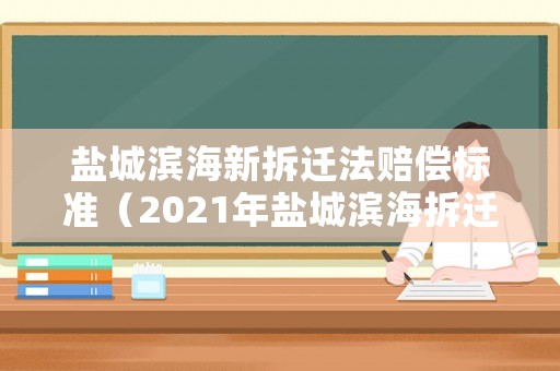 鹽城濱海新拆遷法賠償標準（2021年鹽城濱海拆遷計劃）