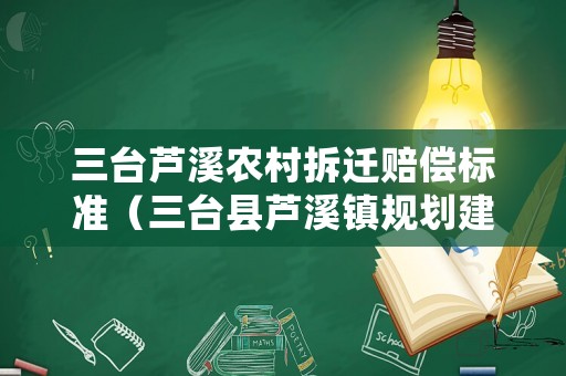 三臺蘆溪農村拆遷賠償標準（三臺縣蘆溪鎮規劃建設）