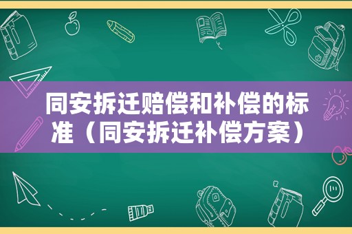 同安拆遷賠償和補償的標準（同安拆遷補償方案）