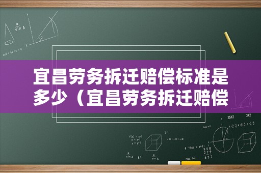 宜昌勞務(wù)拆遷賠償標(biāo)準(zhǔn)是多少（宜昌勞務(wù)拆遷賠償標(biāo)準(zhǔn)是多少錢）