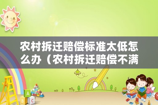 農村拆遷賠償標準太低怎么辦（農村拆遷賠償不滿意怎么辦）