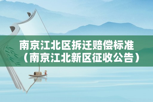 南京江北區(qū)拆遷賠償標(biāo)準(zhǔn)（南京江北新區(qū)征收公告）