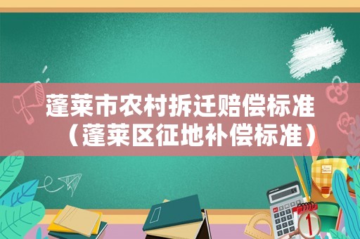 蓬萊市農(nóng)村拆遷賠償標準（蓬萊區(qū)征地補償標準）
