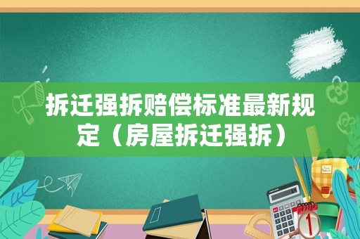 拆遷強(qiáng)拆賠償標(biāo)準(zhǔn)最新規(guī)定（房屋拆遷強(qiáng)拆）