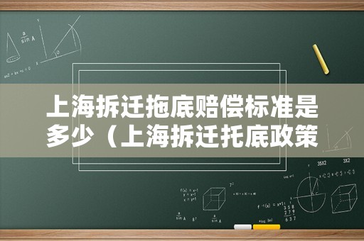 上海拆遷拖底賠償標(biāo)準(zhǔn)是多少（上海拆遷托底政策）