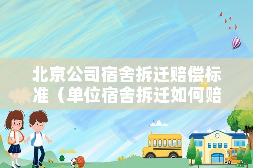 北京公司宿舍拆遷賠償標準（單位宿舍拆遷如何賠償）