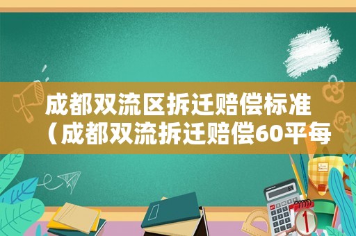 成都雙流區拆遷賠償標準（成都雙流拆遷賠償60平每人嗎）