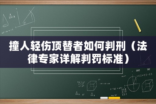 撞人輕傷頂替者如何判刑（法律專家詳解判罰標(biāo)準(zhǔn)）