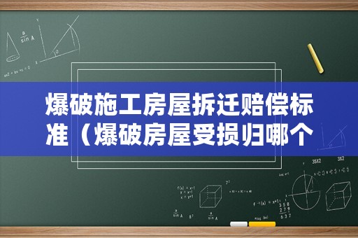 爆破施工房屋拆遷賠償標(biāo)準(zhǔn)（爆破房屋受損歸哪個(gè)部門管）