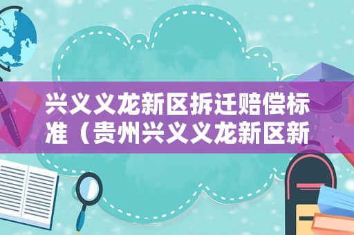興義義龍新區拆遷賠償標準（貴州興義義龍新區新聞）