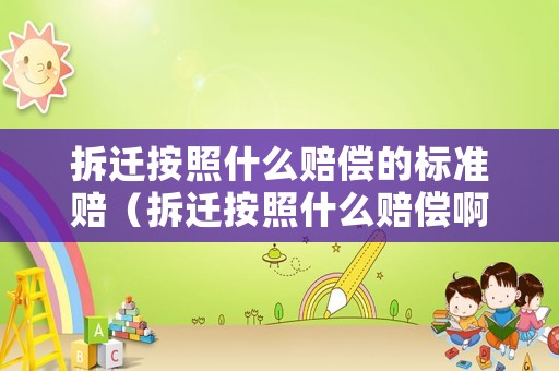 拆遷按照什么賠償的標準賠（拆遷按照什么賠償啊）