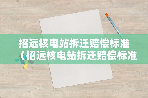 招遠核電站拆遷賠償標準（招遠核電站拆遷賠償標準表）