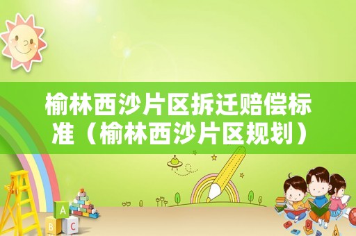 榆林西沙片區拆遷賠償標準（榆林西沙片區規劃）