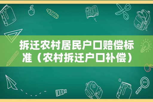 拆遷農(nóng)村居民戶口賠償標準（農(nóng)村拆遷戶口補償）