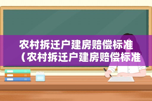 農(nóng)村拆遷戶建房賠償標(biāo)準(zhǔn)（農(nóng)村拆遷戶建房賠償標(biāo)準(zhǔn)文件）
