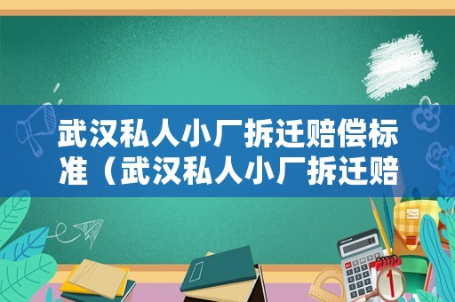 武漢私人小廠拆遷賠償標準（武漢私人小廠拆遷賠償標準文件）