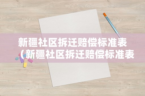 新疆社區(qū)拆遷賠償標(biāo)準(zhǔn)表（新疆社區(qū)拆遷賠償標(biāo)準(zhǔn)表圖片）