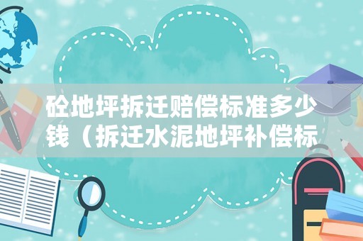 砼地坪拆遷賠償標準多少錢（拆遷水泥地坪補償標準）