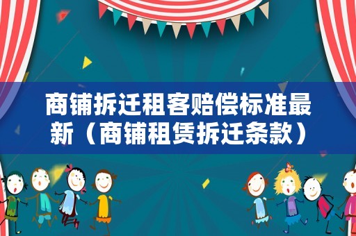商鋪拆遷租客賠償標準最新（商鋪租賃拆遷條款）