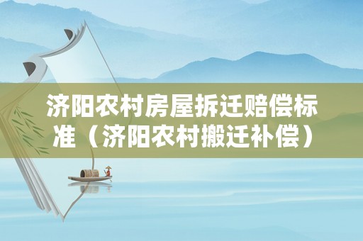 濟陽農村房屋拆遷賠償標準（濟陽農村搬遷補償）