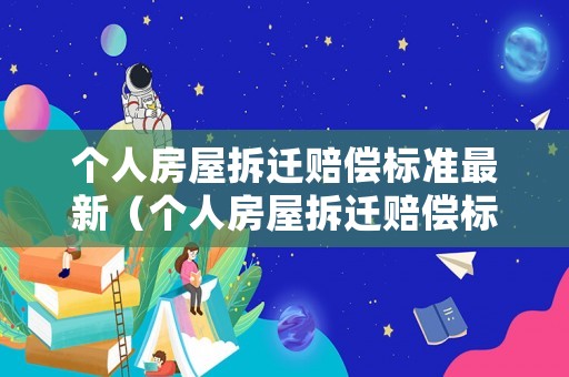 個人房屋拆遷賠償標準最新（個人房屋拆遷賠償標準最新規定）