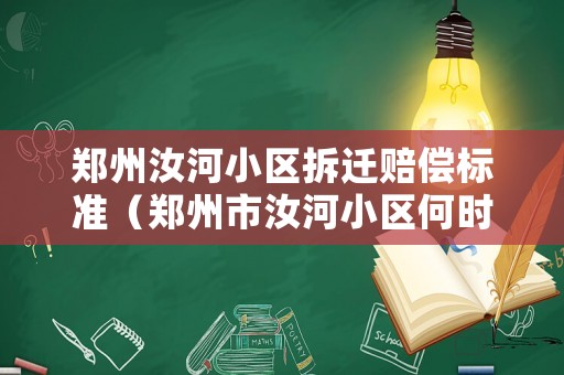 鄭州汝河小區拆遷賠償標準（鄭州市汝河小區何時拆）