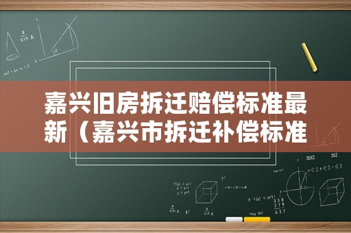 嘉興舊房拆遷賠償標準最新（嘉興市拆遷補償標準）