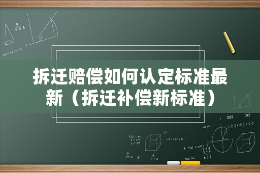 拆遷賠償如何認定標準最新（拆遷補償新標準）