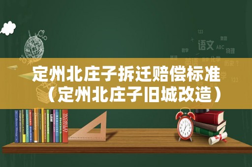 定州北莊子拆遷賠償標準（定州北莊子舊城改造）