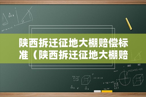 陜西拆遷征地大棚賠償標準（陜西拆遷征地大棚賠償標準是多少）