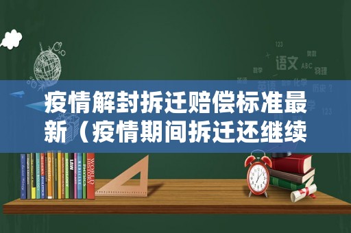 疫情解封拆遷賠償標準最新（疫情期間拆遷還繼續(xù)嗎?）