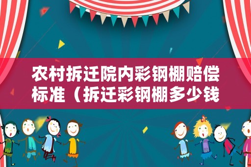 農村拆遷院內彩鋼棚賠償標準（拆遷彩鋼棚多少錢一平方）